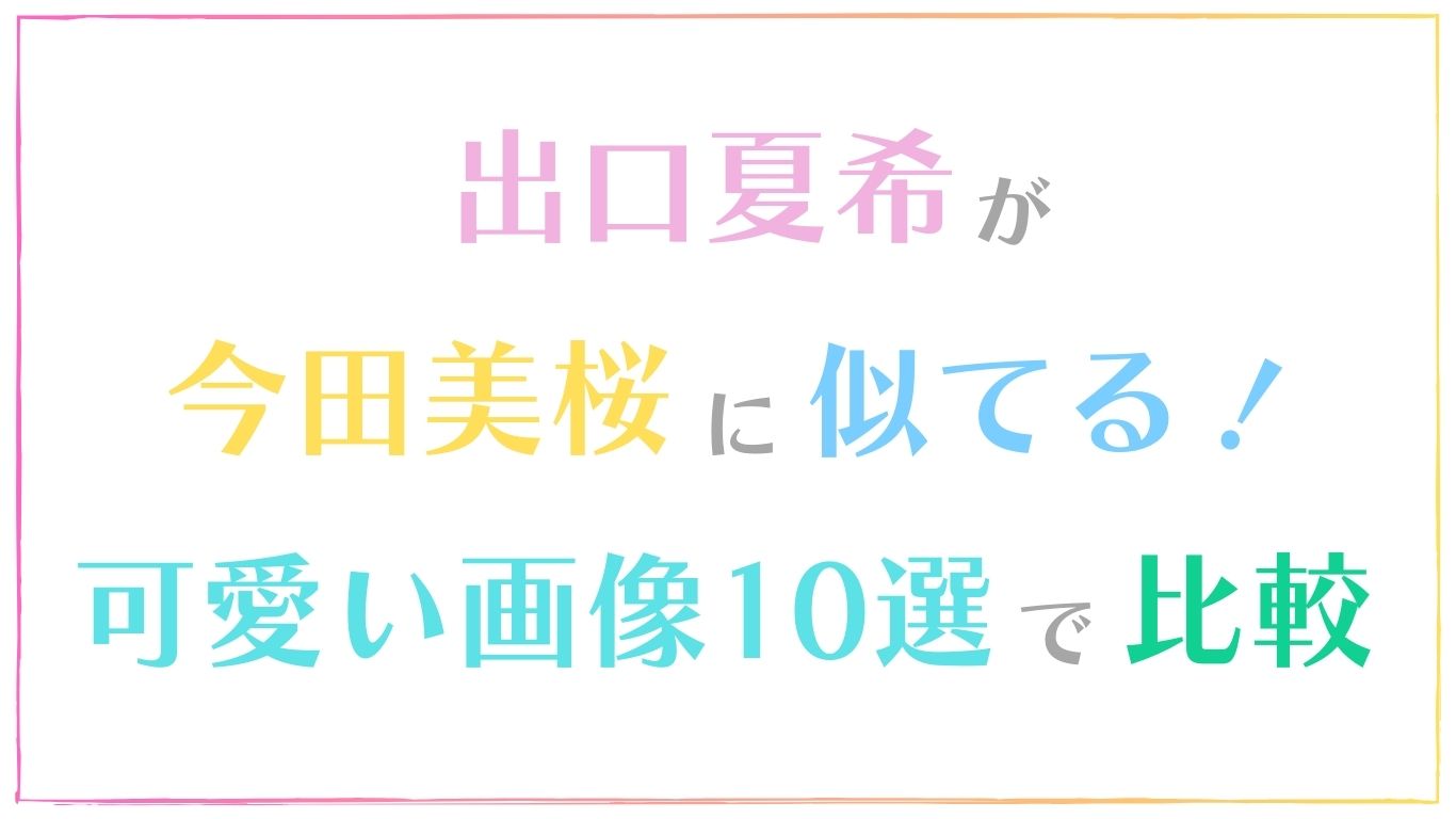 出口夏希が今田美桜に似てると話題！可愛い画像10選で比較！